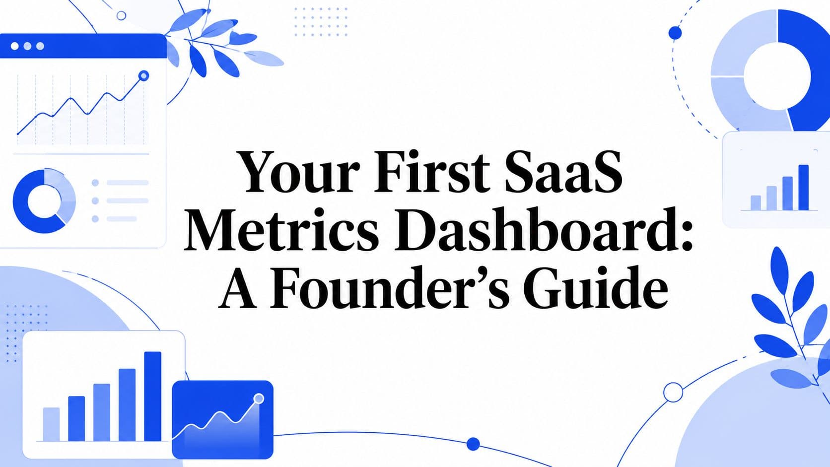 Your First SaaS Metrics Dashboard: A Founder's Guide