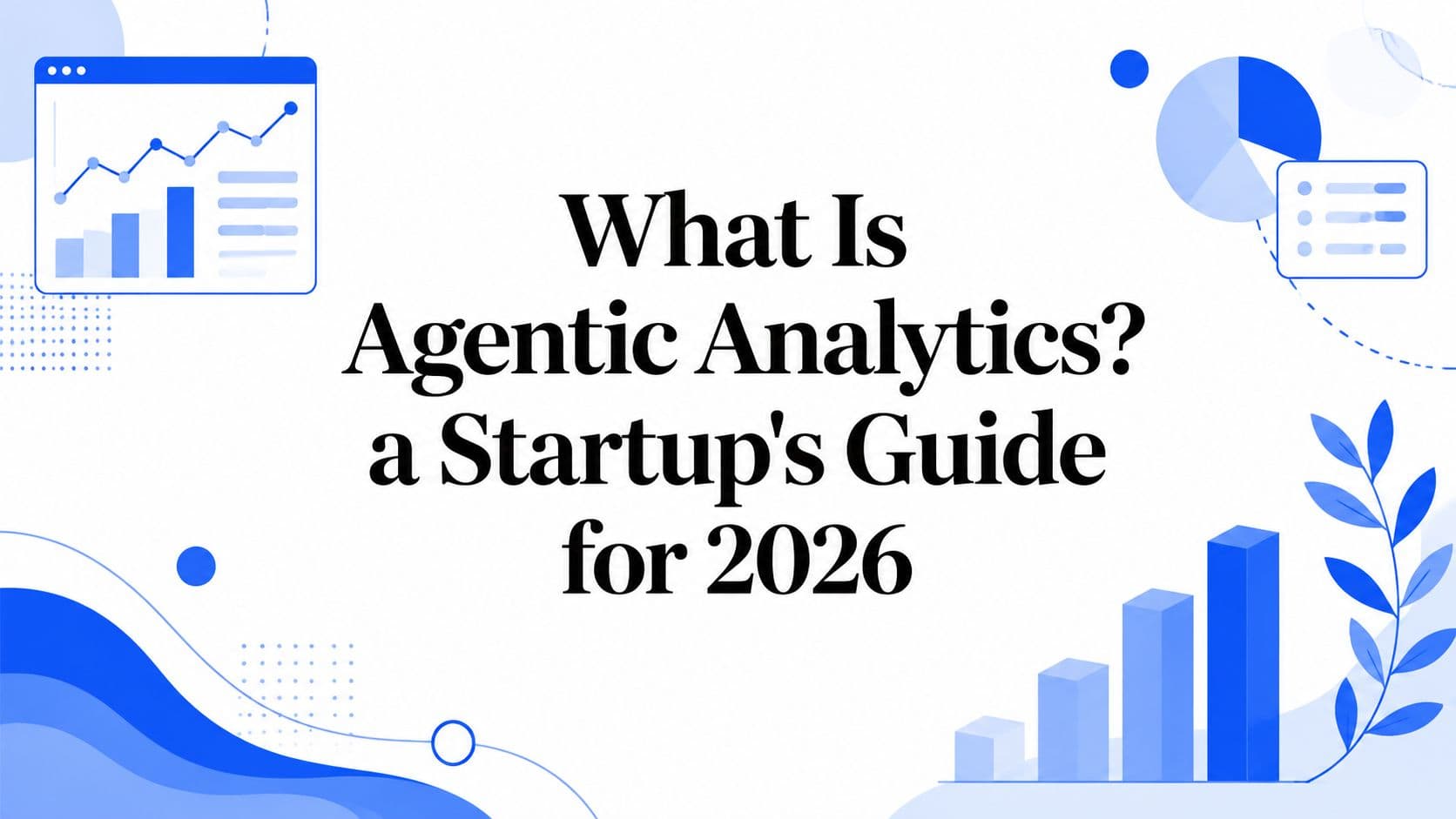 What Is Agentic Analytics? a Startup's Guide for 2026